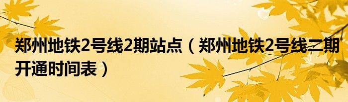 鄭州地鐵2號(hào)線2期站點(diǎn)（鄭州地鐵2號(hào)線二期開通時(shí)間表）