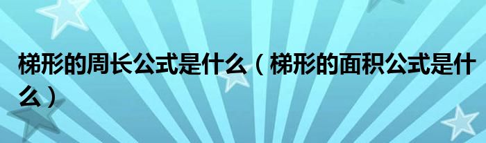 梯形的周長(zhǎng)公式是什么（梯形的面積公式是什么）