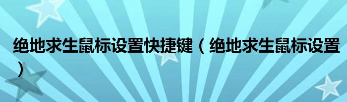 絕地求生鼠標(biāo)設(shè)置快捷鍵（絕地求生鼠標(biāo)設(shè)置）