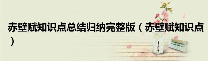 赤壁賦知識點總結(jié)歸納完整版（赤壁賦知識點）