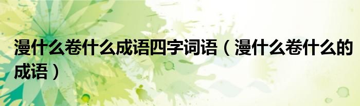 漫什么卷什么成語四字詞語（漫什么卷什么的成語）
