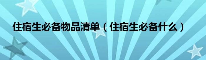 住宿生必備物品清單（住宿生必備什么）