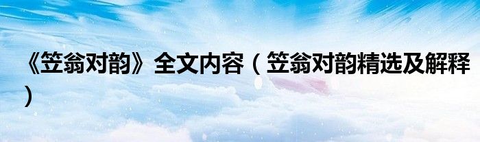 《笠翁對韻》全文內(nèi)容（笠翁對韻精選及解釋）