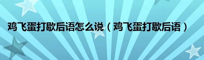 雞飛蛋打歇后語怎么說（雞飛蛋打歇后語）