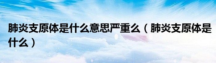 肺炎支原體是什么意思嚴(yán)重么（肺炎支原體是什么）