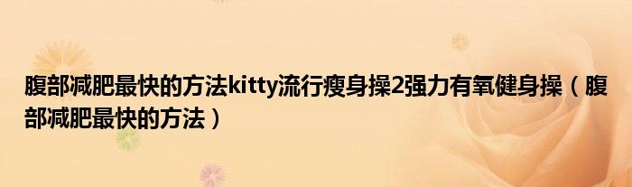 腹部減肥最快的方法kitty流行瘦身操2強力有氧健身操（腹部減肥最快的方法）