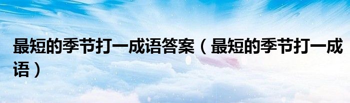 最短的季節(jié)打一成語答案（最短的季節(jié)打一成語）