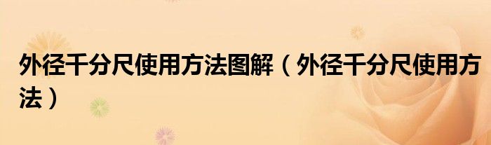 外徑千分尺使用方法圖解（外徑千分尺使用方法）