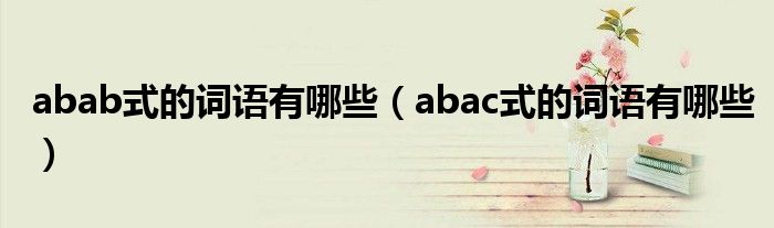 abab式的詞語有哪些（abac式的詞語有哪些）