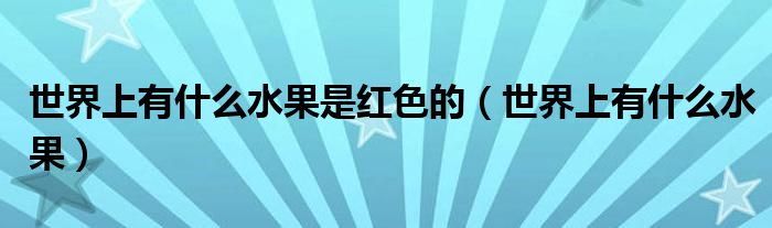 世界上有什么水果是紅色的（世界上有什么水果）