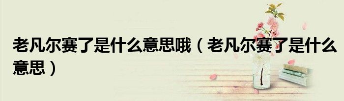 老凡爾賽了是什么意思哦（老凡爾賽了是什么意思）