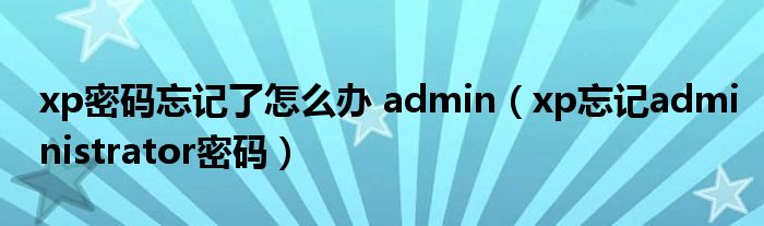 xp密碼忘記了怎么辦 admin（xp忘記administrator密碼）