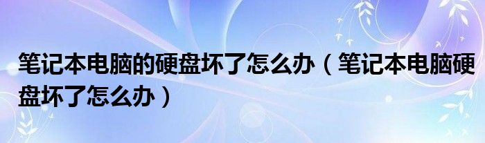 筆記本電腦的硬盤壞了怎么辦（筆記本電腦硬盤壞了怎么辦）