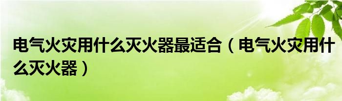 電氣火災用什么滅火器最適合（電氣火災用什么滅火器）