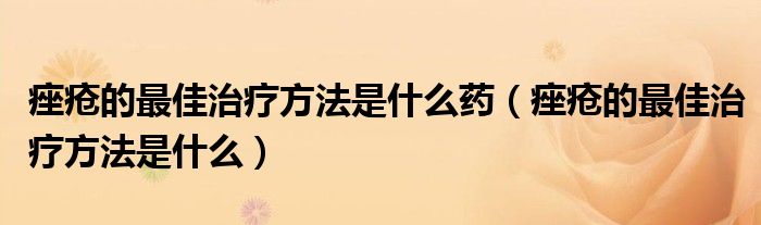 痤瘡的最佳治療方法是什么藥（痤瘡的最佳治療方法是什么）