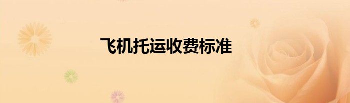 飛機(jī)托運(yùn)收費(fèi)標(biāo)準(zhǔn)