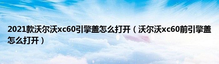 2021款沃爾沃xc60引擎蓋怎么打開(kāi)（沃爾沃xc60前引擎蓋怎么打開(kāi)）