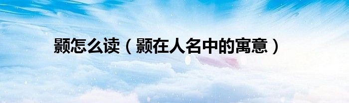 顥怎么讀（顥在人名中的寓意）
