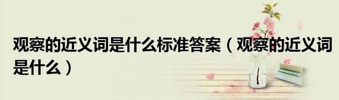 觀察的近義詞是什么標準答案（觀察的近義詞是什么）