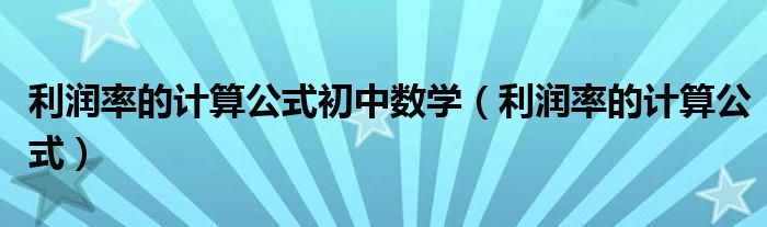 利潤率的計(jì)算公式初中數(shù)學(xué)（利潤率的計(jì)算公式）