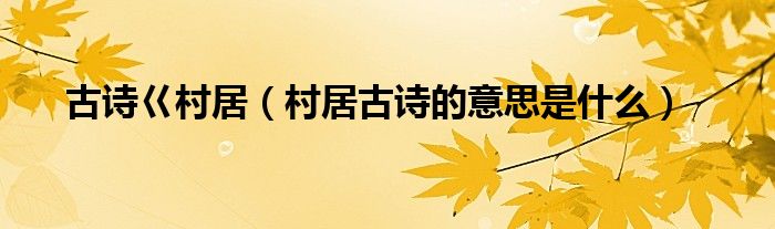 古詩巜村居（村居古詩的意思是什么）
