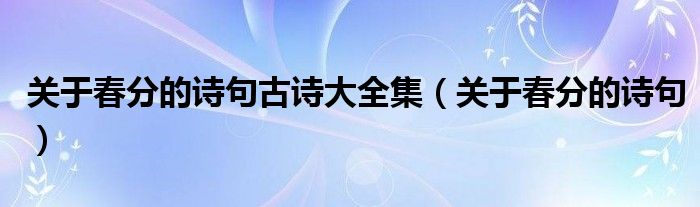 關于春分的詩句古詩大全集（關于春分的詩句）