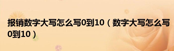 報(bào)銷(xiāo)數(shù)字大寫(xiě)怎么寫(xiě)0到10（數(shù)字大寫(xiě)怎么寫(xiě)0到10）