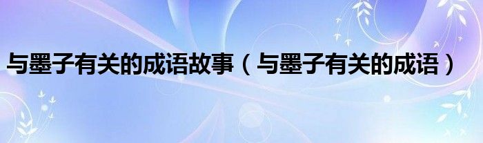 與墨子有關(guān)的成語故事（與墨子有關(guān)的成語）