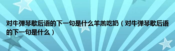 對牛彈琴歇后語的下一句是什么羊羔吃奶（對牛彈琴歇后語的下一句是什么）