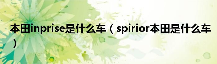 本田inprise是什么車（spirior本田是什么車）