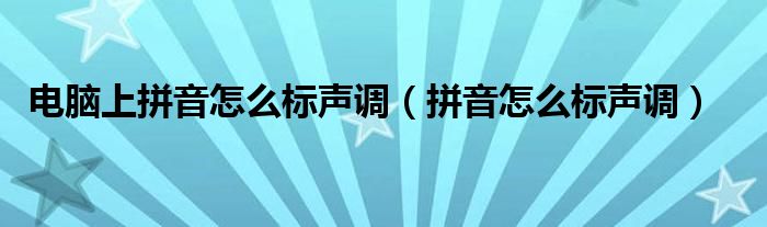 電腦上拼音怎么標(biāo)聲調(diào)（拼音怎么標(biāo)聲調(diào)）