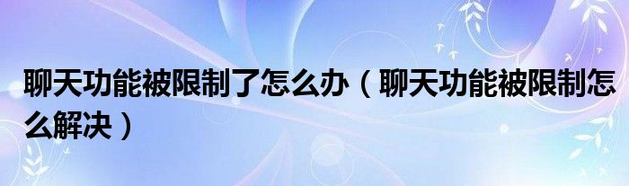 聊天功能被限制了怎么辦（聊天功能被限制怎么解決）