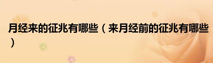 月經(jīng)來的征兆有哪些（來月經(jīng)前的征兆有哪些）