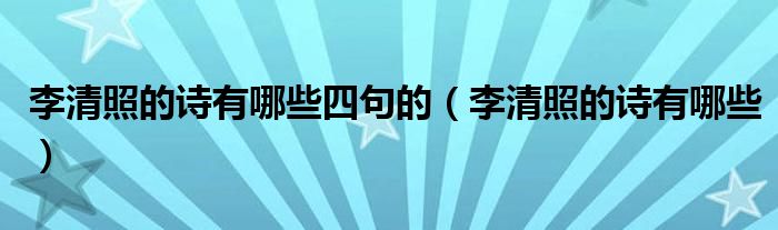 李清照的詩(shī)有哪些四句的（李清照的詩(shī)有哪些）