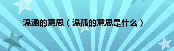 溫溋的意思（溫孤的意思是什么）