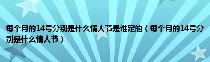 每個(gè)月的14號(hào)分別是什么情人節(jié)是誰(shuí)定的（每個(gè)月的14號(hào)分別是什么情人節(jié)）