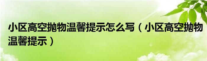 小區(qū)高空拋物溫馨提示怎么寫（小區(qū)高空拋物溫馨提示）