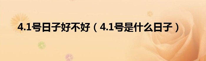 4.1號日子好不好（4.1號是什么日子）