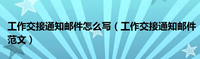 工作交接通知郵件怎么寫（工作交接通知郵件范文）