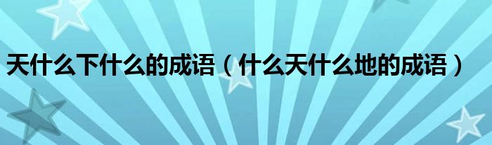 天什么下什么的成語（什么天什么地的成語）