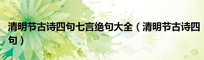 清明節(jié)古詩四句七言絕句大全（清明節(jié)古詩四句）