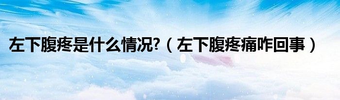 左下腹疼是什么情況?（左下腹疼痛咋回事）