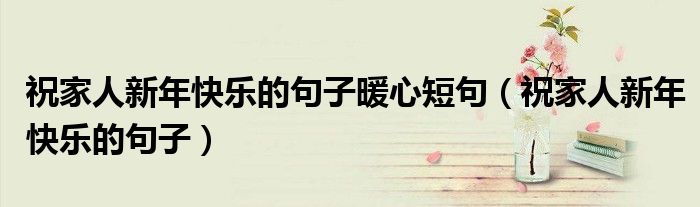 祝家人新年快樂的句子暖心短句（祝家人新年快樂的句子）