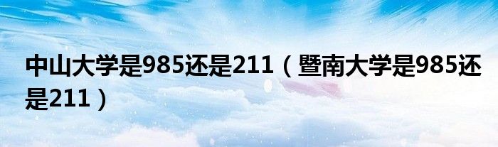 中山大學(xué)是985還是211（暨南大學(xué)是985還是211）