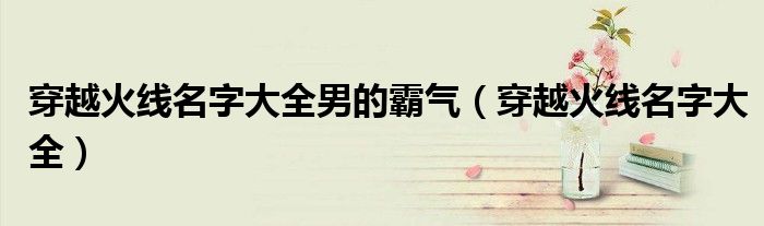穿越火線名字大全男的霸氣（穿越火線名字大全）