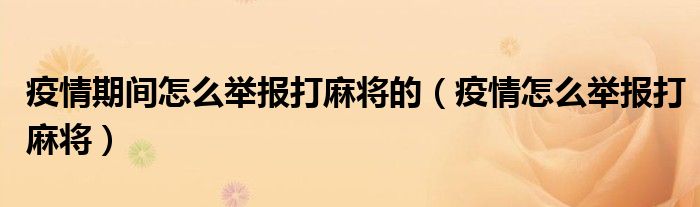 疫情期間怎么舉報(bào)打麻將的（疫情怎么舉報(bào)打麻將）