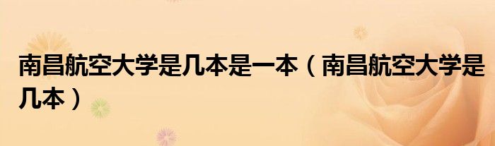 南昌航空大學(xué)是幾本是一本（南昌航空大學(xué)是幾本）