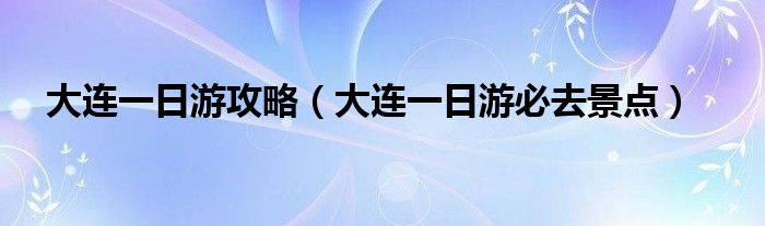 大連一日游攻略（大連一日游必去景點）