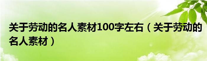 關(guān)于勞動(dòng)的名人素材100字左右（關(guān)于勞動(dòng)的名人素材）