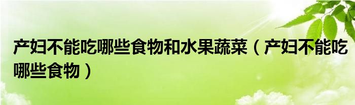 產(chǎn)婦不能吃哪些食物和水果蔬菜（產(chǎn)婦不能吃哪些食物）